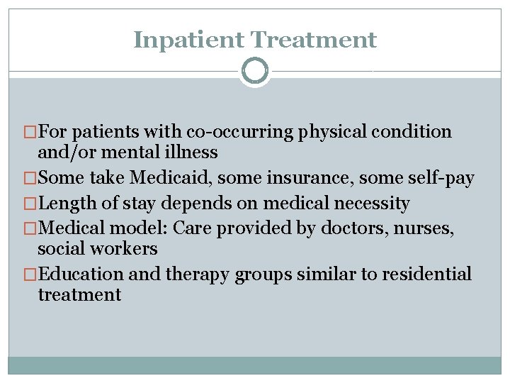 Inpatient Treatment �For patients with co-occurring physical condition and/or mental illness �Some take Medicaid,