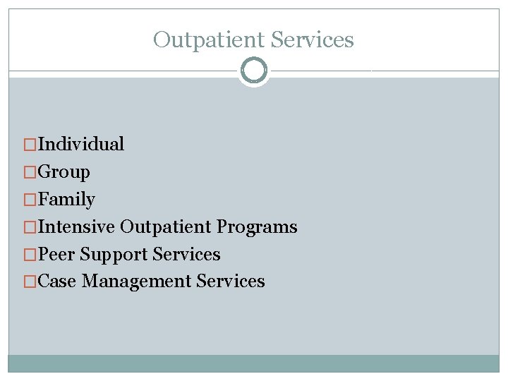 Outpatient Services �Individual �Group �Family �Intensive Outpatient Programs �Peer Support Services �Case Management Services