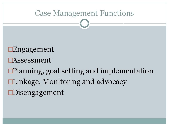 Case Management Functions �Engagement �Assessment �Planning, goal setting and implementation �Linkage, Monitoring and advocacy