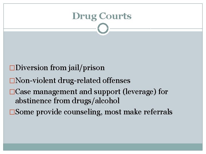 Drug Courts �Diversion from jail/prison �Non-violent drug-related offenses �Case management and support (leverage) for