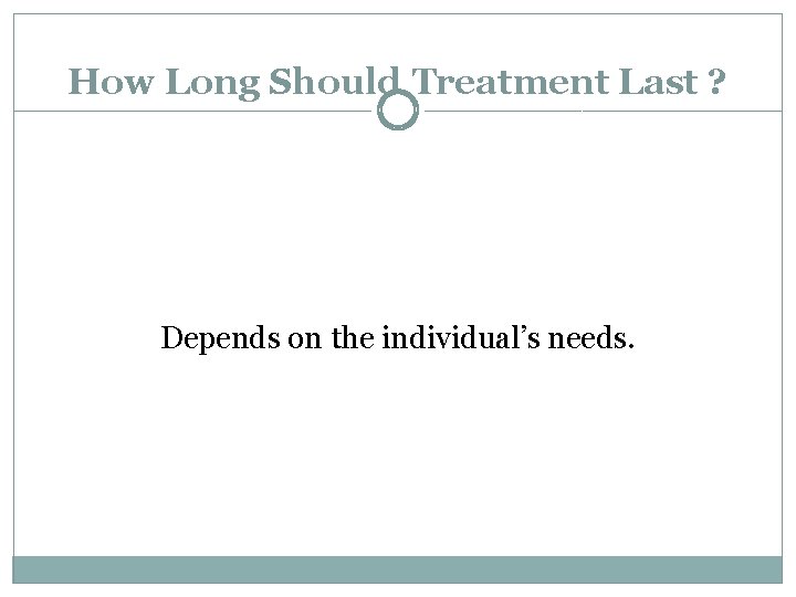 How Long Should Treatment Last ? Depends on the individual’s needs. 