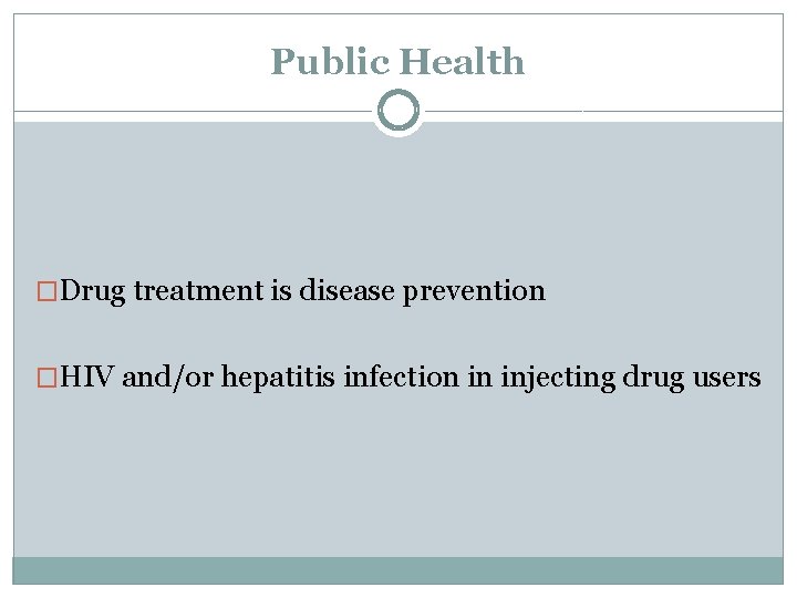 Public Health �Drug treatment is disease prevention �HIV and/or hepatitis infection in injecting drug