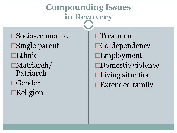 Compounding Issues in Recovery �Socio-economic �Treatment �Single parent �Co-dependency �Ethnic �Employment �Matriarch/ �Domestic violence