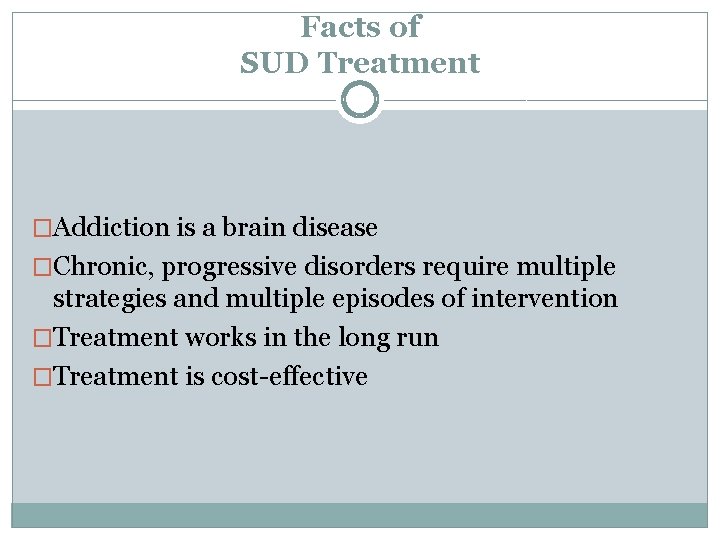 Facts of SUD Treatment �Addiction is a brain disease �Chronic, progressive disorders require multiple