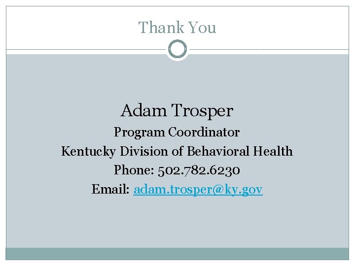 Thank You Adam Trosper Program Coordinator Kentucky Division of Behavioral Health Phone: 502. 782.