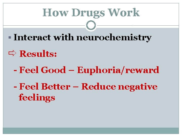 How Drugs Work § Interact with neurochemistry ð Results: - Feel Good – Euphoria/reward