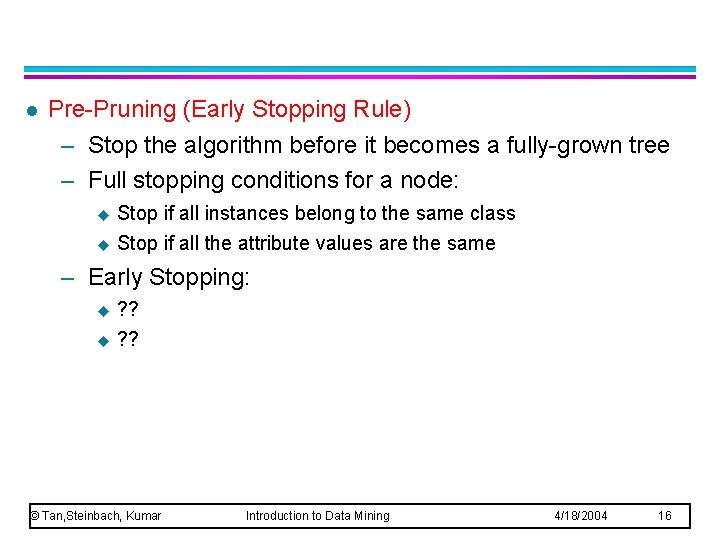 l Pre-Pruning (Early Stopping Rule) – Stop the algorithm before it becomes a fully-grown l Pre-Pruning (Early Stopping Rule) – Stop the algorithm before it becomes a fully-grown