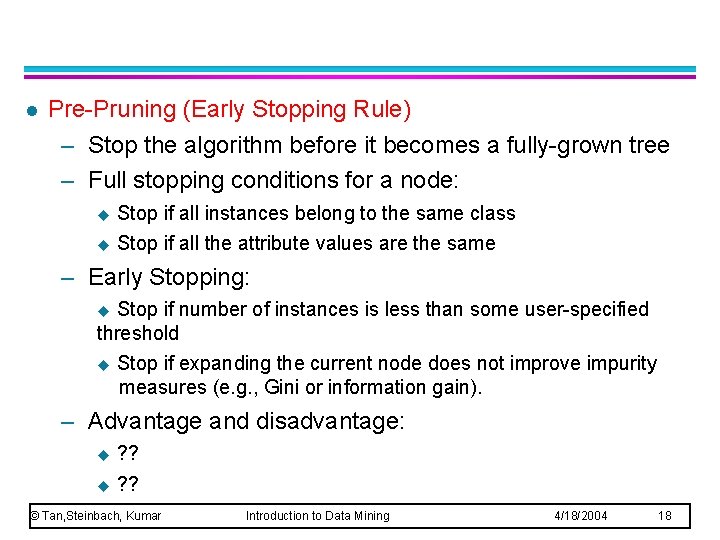l Pre-Pruning (Early Stopping Rule) – Stop the algorithm before it becomes a fully-grown l Pre-Pruning (Early Stopping Rule) – Stop the algorithm before it becomes a fully-grown