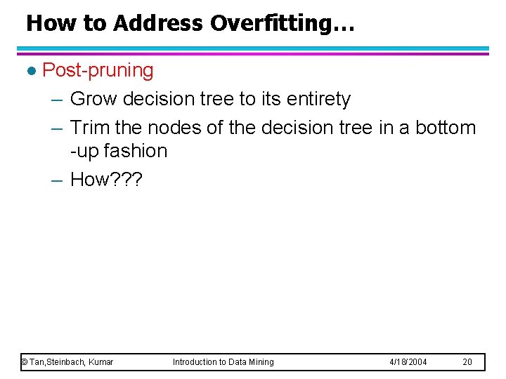 How to Address Overfitting… l Post-pruning – Grow decision tree to its entirety – How to Address Overfitting… l Post-pruning – Grow decision tree to its entirety –