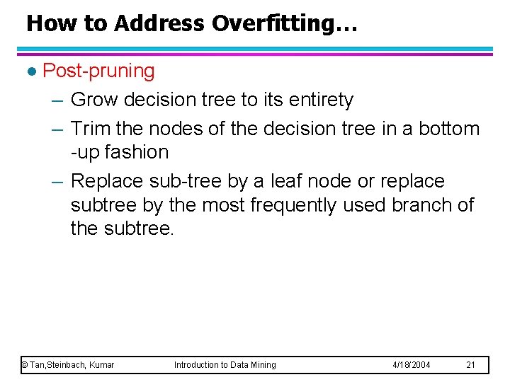 How to Address Overfitting… l Post-pruning – Grow decision tree to its entirety – How to Address Overfitting… l Post-pruning – Grow decision tree to its entirety –