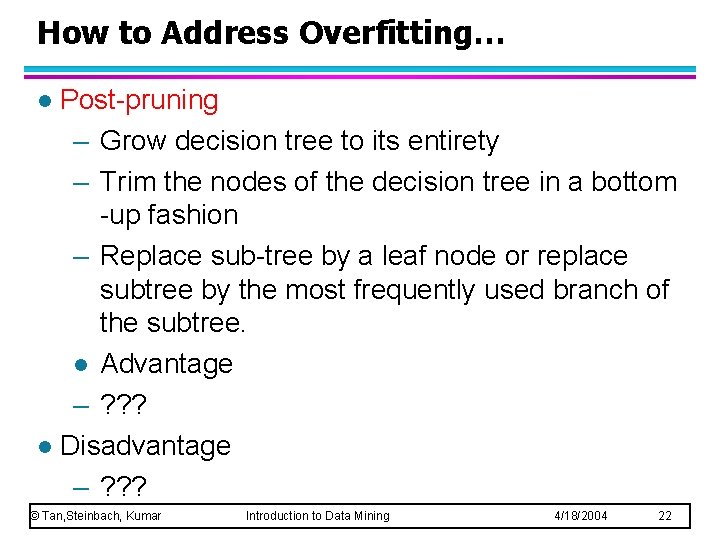 How to Address Overfitting… Post-pruning – Grow decision tree to its entirety – Trim How to Address Overfitting… Post-pruning – Grow decision tree to its entirety – Trim