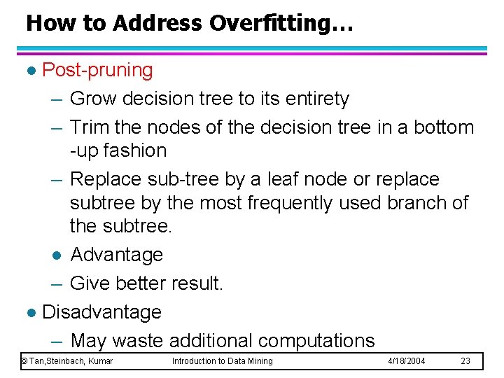 How to Address Overfitting… Post-pruning – Grow decision tree to its entirety – Trim How to Address Overfitting… Post-pruning – Grow decision tree to its entirety – Trim