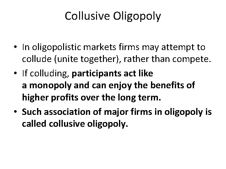 Collusive Oligopoly • In oligopolistic markets firms may attempt to collude (unite together), rather