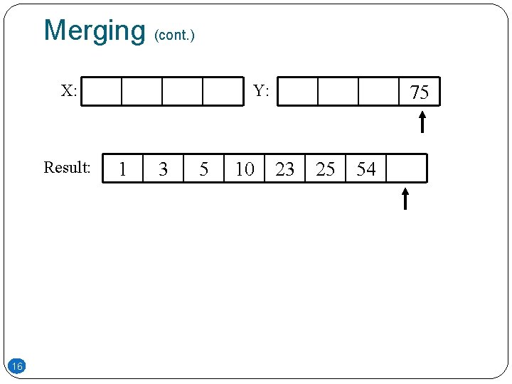 Merging (cont. ) X: Result: 16 Y: 1 3 5 10 75 23 25 Merging (cont. ) X: Result: 16 Y: 1 3 5 10 75 23 25