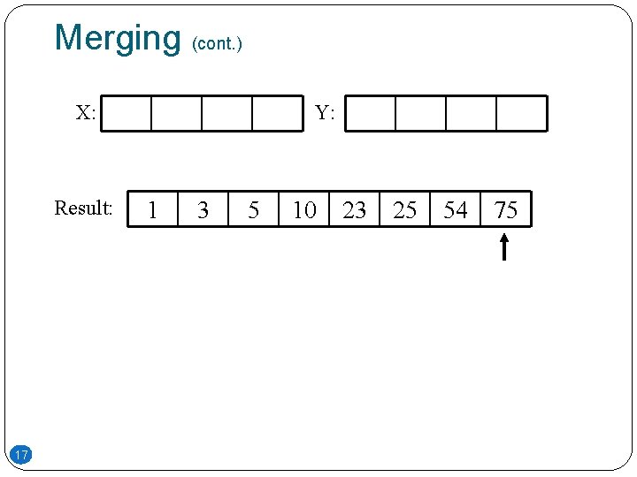 Merging (cont. ) X: Result: 17 Y: 1 3 5 10 23 25 54 Merging (cont. ) X: Result: 17 Y: 1 3 5 10 23 25 54
