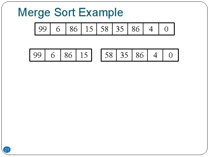 Merge Sort Example 99 99 21 6 6 86 15 58 35 86 4 Merge Sort Example 99 99 21 6 6 86 15 58 35 86 4