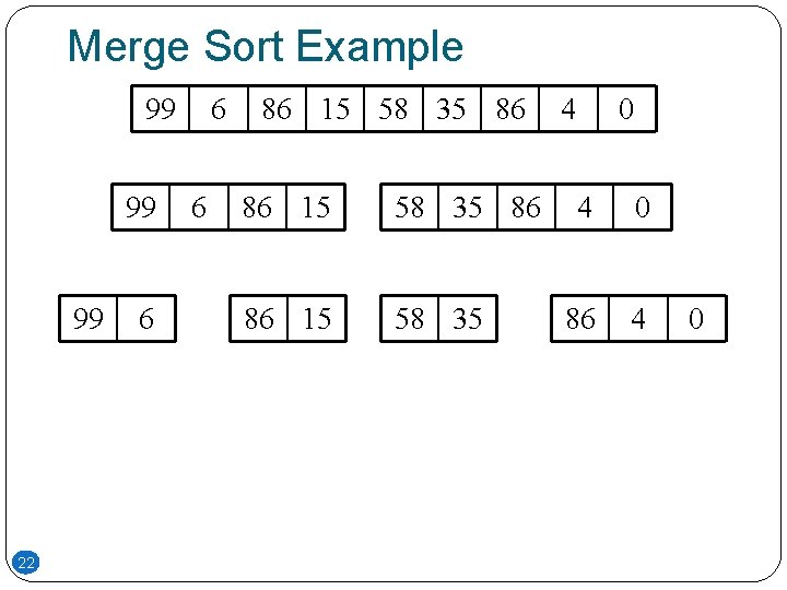Merge Sort Example 99 99 99 22 6 6 6 86 15 58 35 Merge Sort Example 99 99 99 22 6 6 6 86 15 58 35