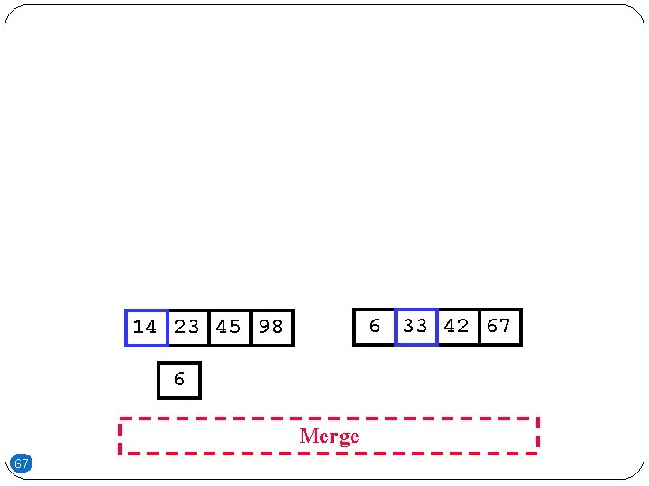 6 33 42 67 14 23 45 98 6 Merge 67 6 33 42 67 14 23 45 98 6 Merge 67