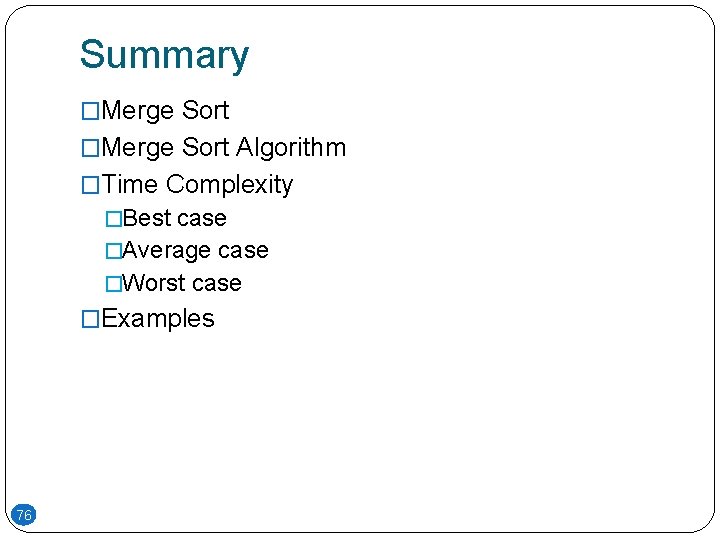Summary �Merge Sort Algorithm �Time Complexity �Best case �Average case �Worst case �Examples 76 Summary �Merge Sort Algorithm �Time Complexity �Best case �Average case �Worst case �Examples 76