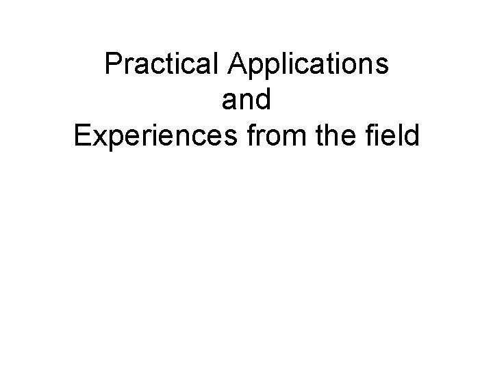 Practical Applications and Experiences from the field 