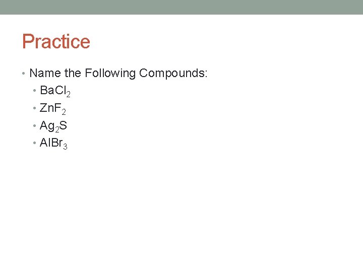 Practice • Name the Following Compounds: • Ba. Cl 2 • Zn. F 2