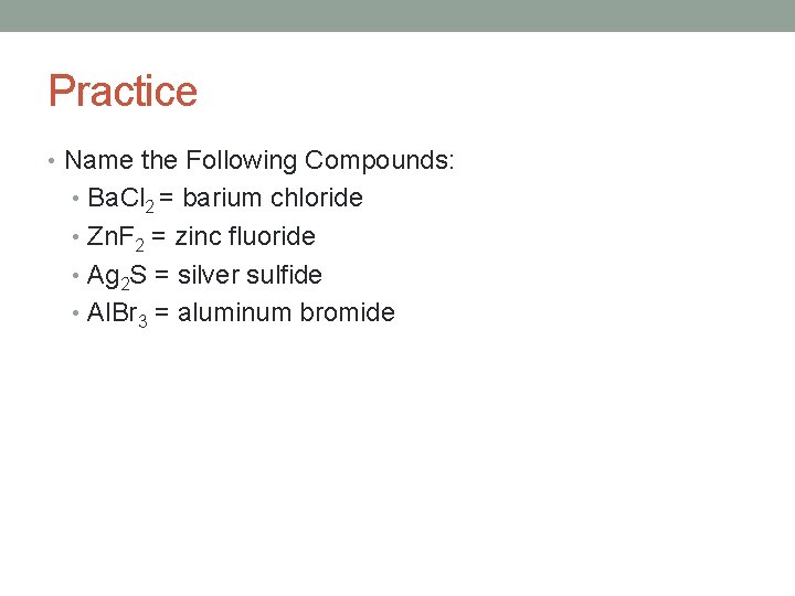 Practice • Name the Following Compounds: • Ba. Cl 2 = barium chloride •