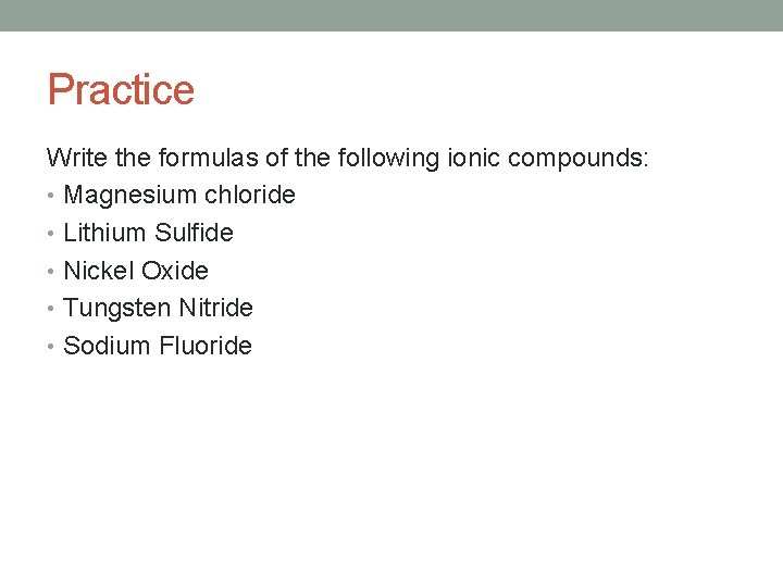 Practice Write the formulas of the following ionic compounds: • Magnesium chloride • Lithium