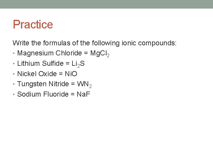 Practice Write the formulas of the following ionic compounds: • Magnesium Chloride = Mg.