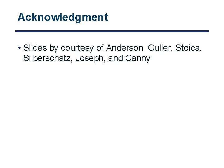 Acknowledgment • Slides by courtesy of Anderson, Culler, Stoica, Silberschatz, Joseph, and Canny 