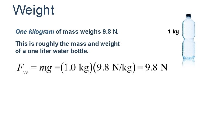 Weight One kilogram of mass weighs 9. 8 N. This is roughly the mass