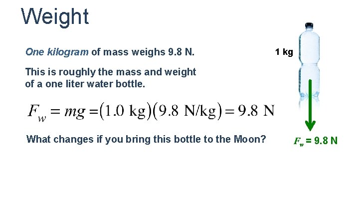 Weight One kilogram of mass weighs 9. 8 N. 1 kg This is roughly