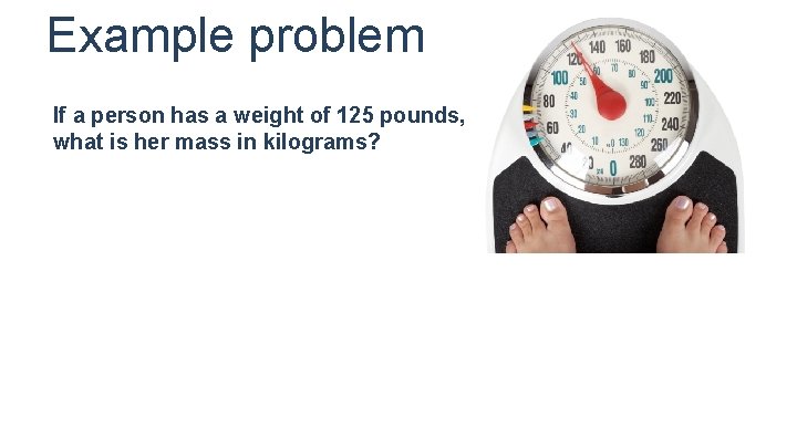 Example problem If a person has a weight of 125 pounds, what is her