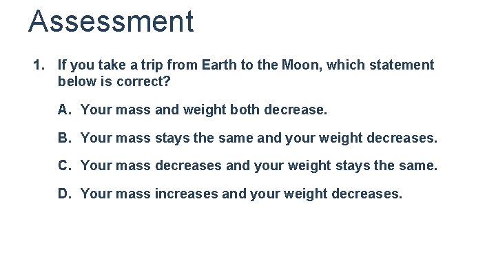 Assessment 1. If you take a trip from Earth to the Moon, which statement