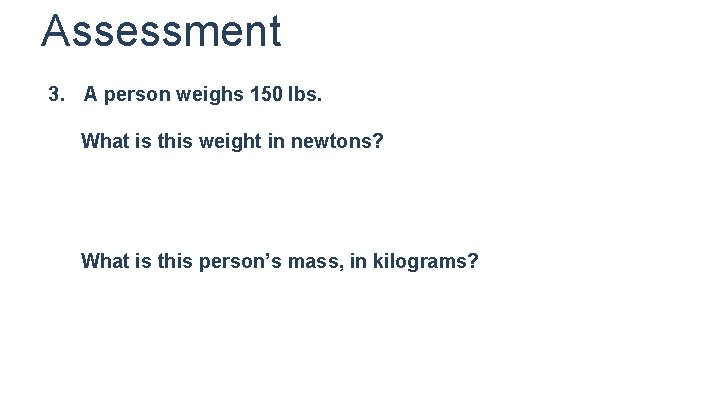 Assessment 3. A person weighs 150 lbs. What is this weight in newtons? What