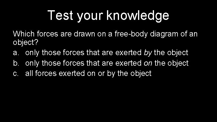 Test your knowledge Which forces are drawn on a free-body diagram of an object?