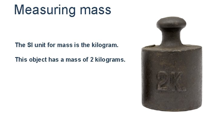 Measuring mass The SI unit for mass is the kilogram. This object has a