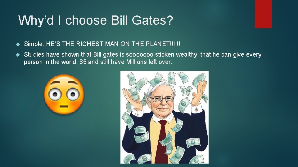 Why’d I choose Bill Gates? Simple, HE’S THE RICHEST MAN ON THE PLANET!!!!!! Studies