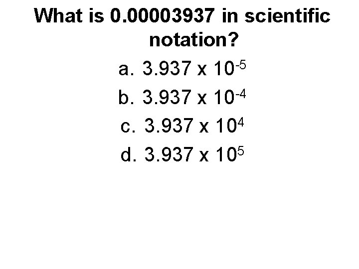 What is 0. 00003937 in scientific notation? a. 3. 937 x 10 -5 b.