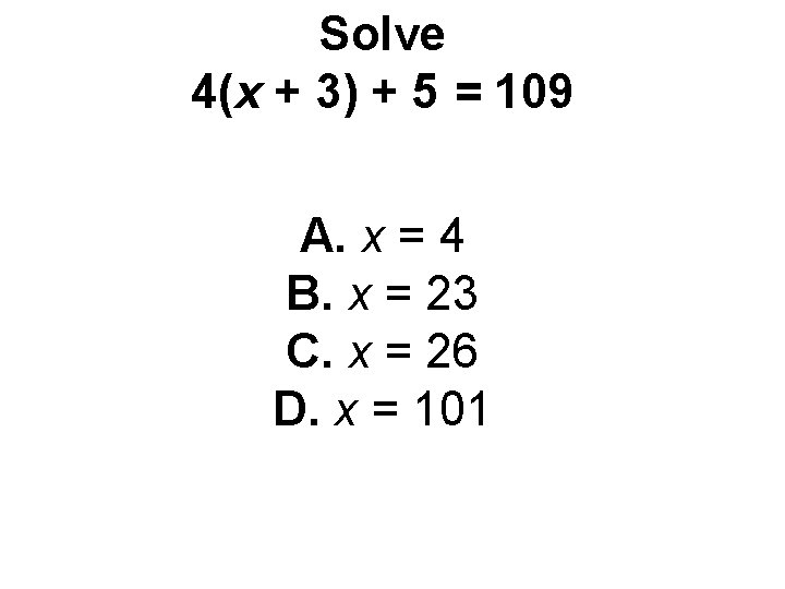 Solve 4(x + 3) + 5 = 109 A. x = 4 B. x