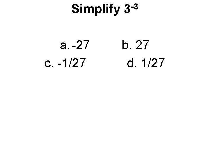 Simplify 3 -3 a. -27 c. -1/27 b. 27 d. 1/27 
