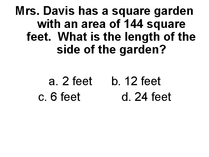 Mrs. Davis has a square garden with an area of 144 square feet. What