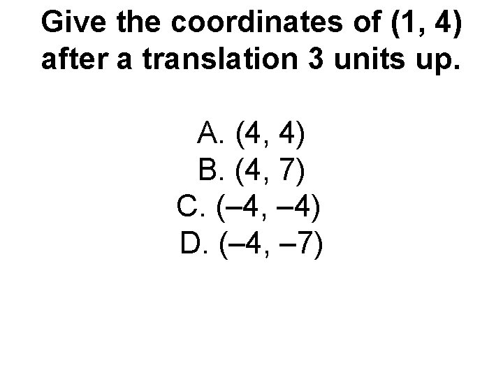 Give the coordinates of (1, 4) after a translation 3 units up. A. (4,