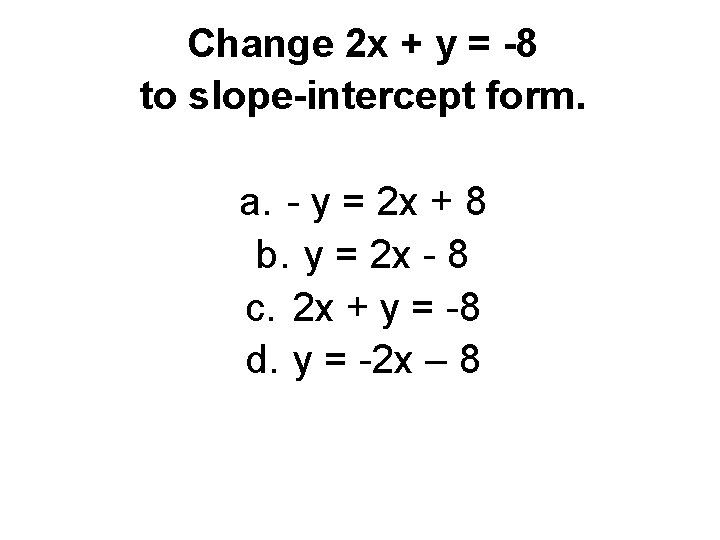 Change 2 x + y = -8 to slope-intercept form. a. - y =