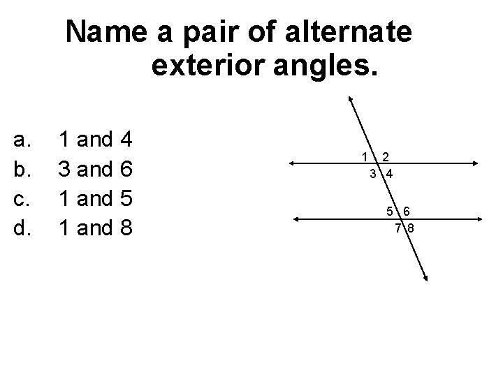 Name a pair of alternate exterior angles. a. b. c. d. 1 and 4