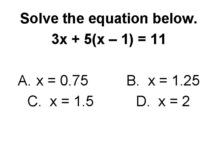 Solve the equation below. 3 x + 5(x – 1) = 11 A. x