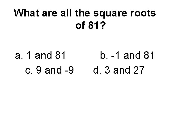 What are all the square roots of 81? a. 1 and 81 c. 9