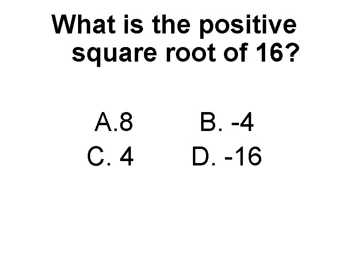 What is the positive square root of 16? A. 8 C. 4 B. -4