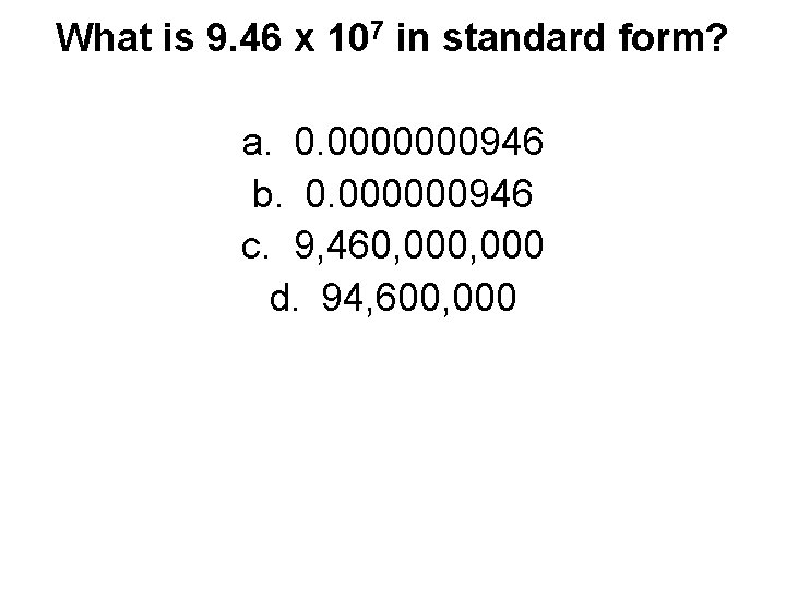 What is 9. 46 x 107 in standard form? a. 0. 0000000946 b. 0.