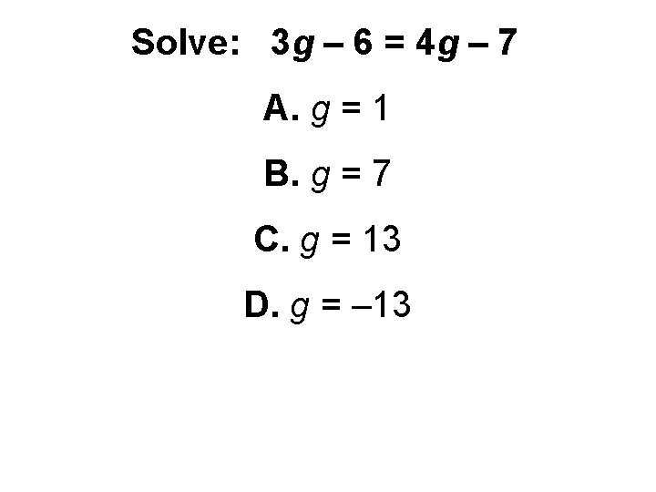 Solve: 3 g – 6 = 4 g – 7 A. g = 1