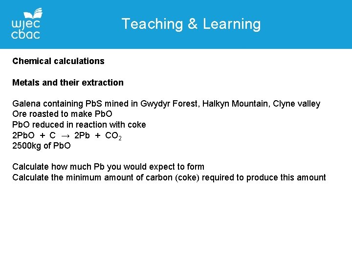 Teaching & Learning Chemical calculations Metals and their extraction Galena containing Pb. S mined